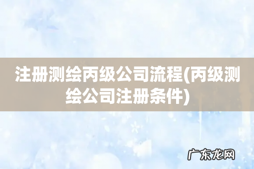 丙级测绘公司注册条件 注册测绘丙级公司流程