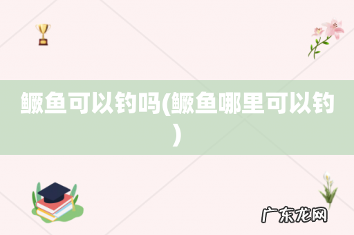 鳜鱼哪里可以钓 鳜鱼可以钓吗