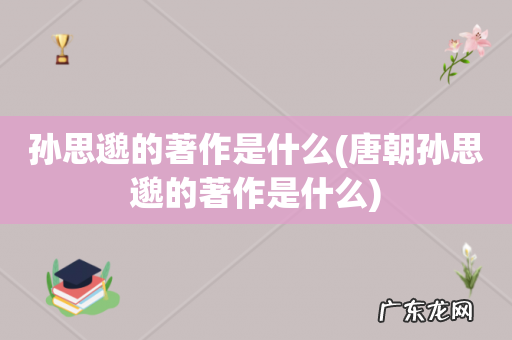 唐朝孙思邈的著作是什么 孙思邈的著作是什么