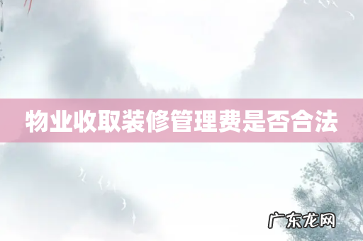 物业收取装修管理费是否合法