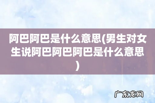 男生对女生说阿巴阿巴阿巴是什么意思 阿巴阿巴是什么意思