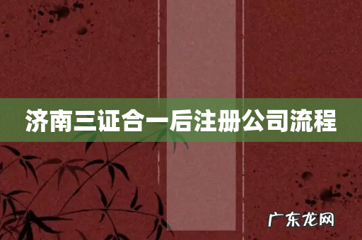 济南三证合一后注册公司流程