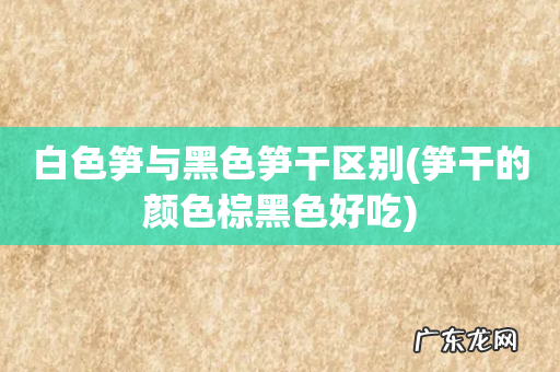 笋干的颜色棕黑色好吃 白色笋与黑色笋干区别