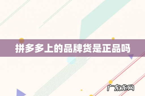 拼多多上的品牌货是正品吗