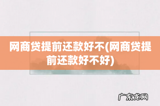 网商贷提前还款好不好 网商贷提前还款好不