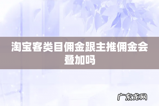 淘宝客类目佣金跟主推佣金会叠加吗