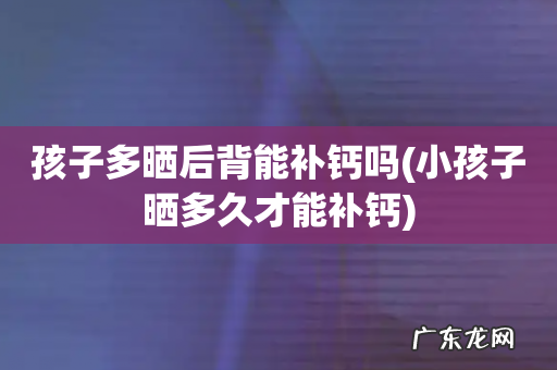 小孩子晒多久才能补钙 孩子多晒后背能补钙吗