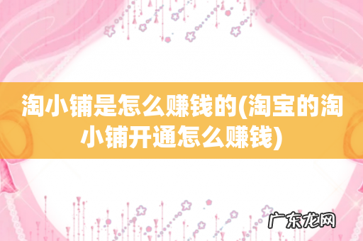 淘宝的淘小铺开通怎么赚钱 淘小铺是怎么赚钱的