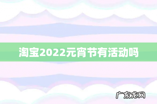 淘宝2022元宵节有活动吗