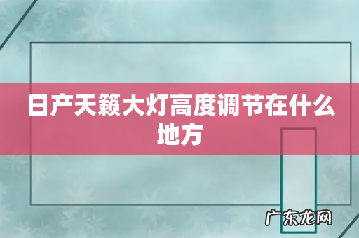 日产天籁大灯高度调节在什么地方