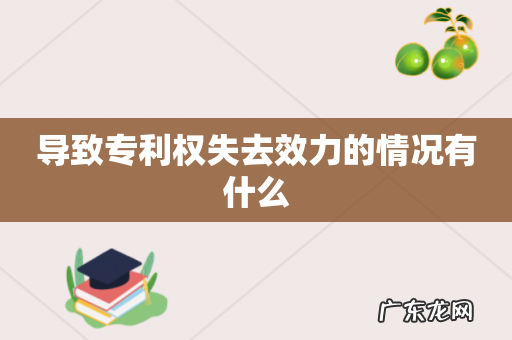 导致专利权失去效力的情况有什么