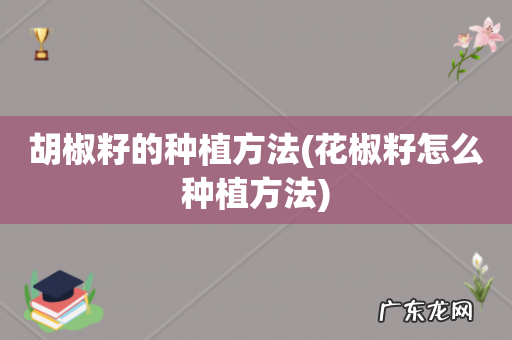 花椒籽怎么种植方法 胡椒籽的种植方法