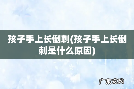 孩子手上长倒刺是什么原因 孩子手上长倒刺