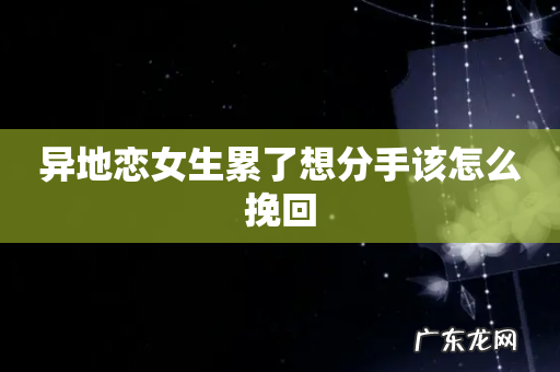 异地恋女生累了想分手该怎么挽回