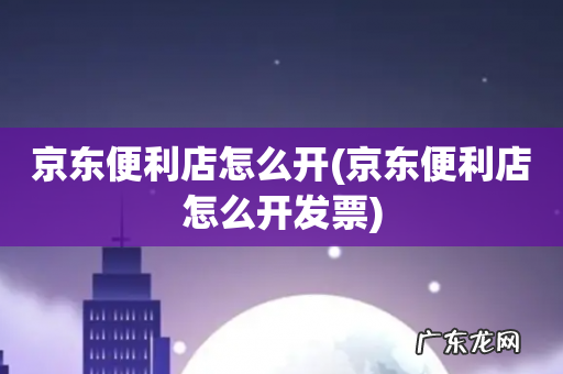 京东便利店怎么开发票 京东便利店怎么开