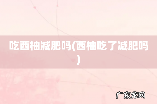 西柚吃了减肥吗 吃西柚减肥吗
