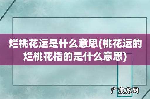 桃花运的烂桃花指的是什么意思 烂桃花运是什么意思