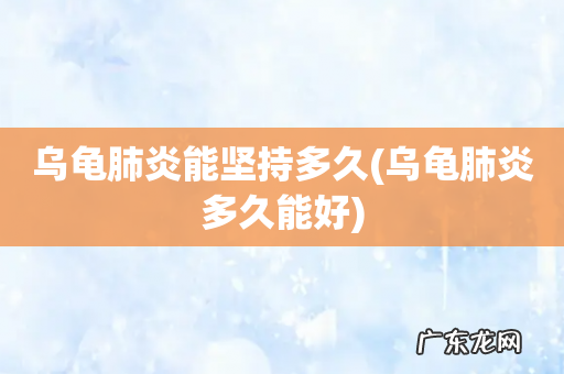 乌龟肺炎多久能好 乌龟肺炎能坚持多久