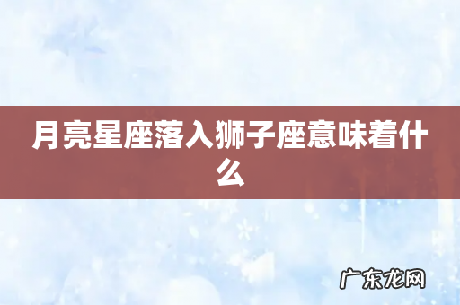 月亮星座落入狮子座意味着什么