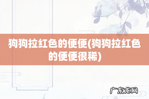狗狗拉红色的便便很稀 狗狗拉红色的便便