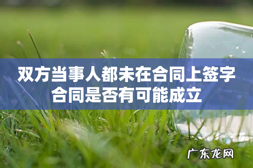双方当事人都未在合同上签字合同是否有可能成立