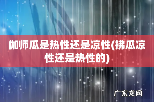 拂瓜凉性还是热性的 伽师瓜是热性还是凉性