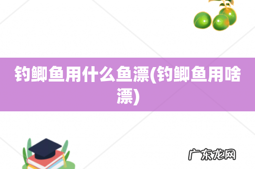 钓鲫鱼用啥漂 钓鲫鱼用什么鱼漂