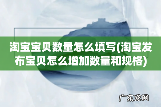 淘宝发布宝贝怎么增加数量和规格 淘宝宝贝数量怎么填写