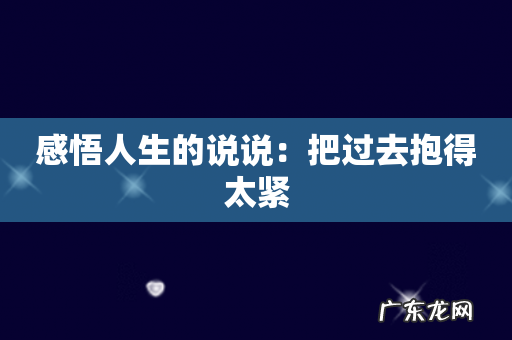感悟人生的说说:把过去抱得太紧