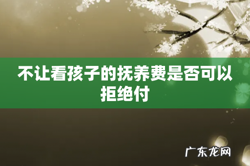 不让看孩子的抚养费是否可以拒绝付