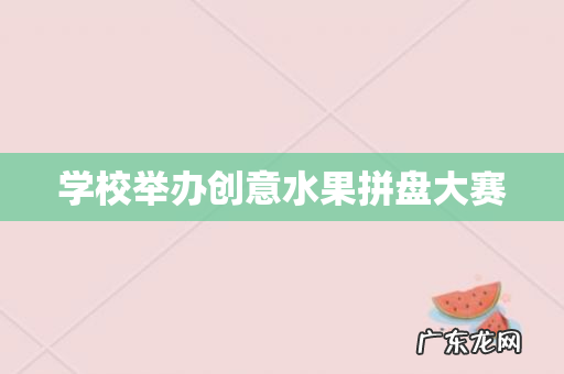 学校举办创意水果拼盘大赛