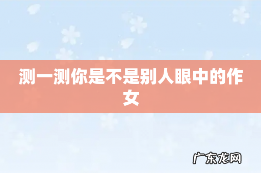 测一测你是不是别人眼中的作女