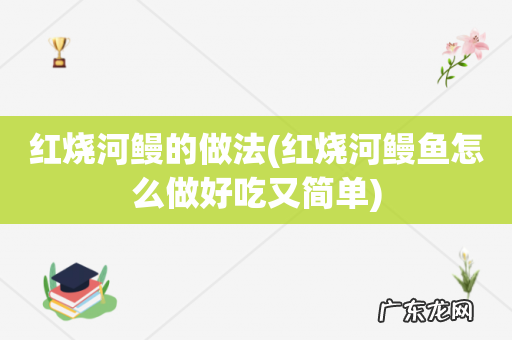 红烧河鳗鱼怎么做好吃又简单 红烧河鳗的做法