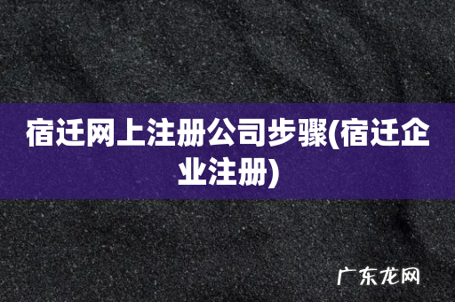 宿迁企业注册 宿迁网上注册公司步骤