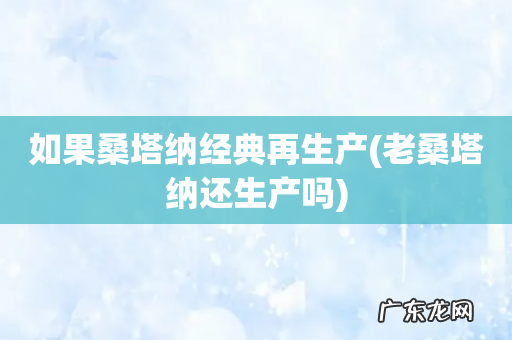 老桑塔纳还生产吗 如果桑塔纳经典再生产