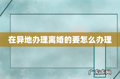 在异地办理离婚的要怎么办理