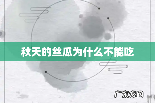 秋天的丝瓜为什么不能吃