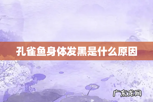 孔雀鱼身体发黑是什么原因