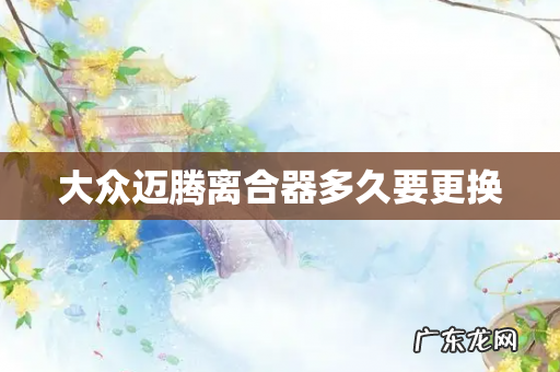 大众迈腾离合器多久要更换