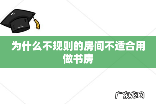 为什么不规则的房间不适合用做书房