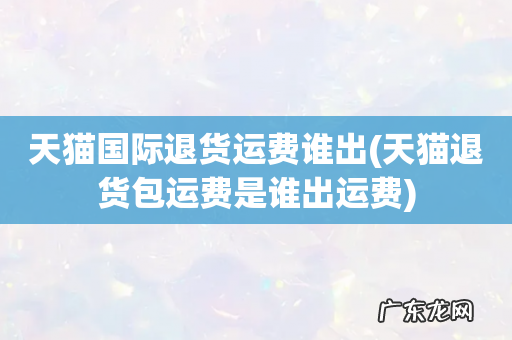 天猫退货包运费是谁出运费 天猫国际退货运费谁出