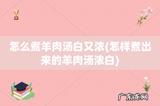 怎样煮出来的羊肉汤浓白 怎么煮羊肉汤白又浓