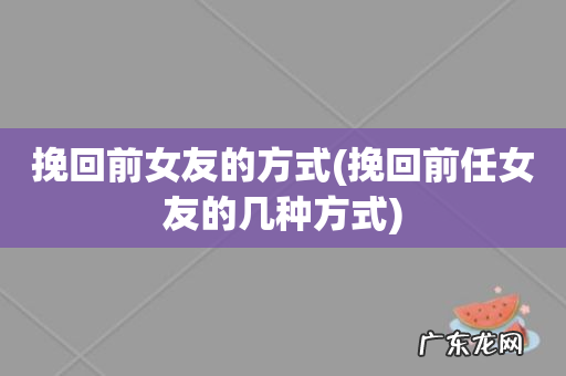 挽回前任女友的几种方式 挽回前女友的方式
