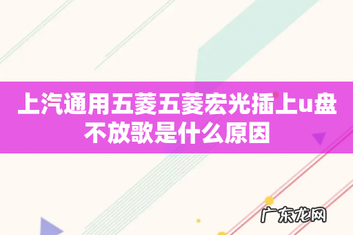 上汽通用五菱五菱宏光插上u盘不放歌是什么原因
