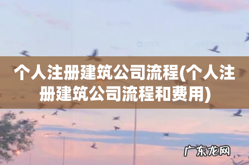 个人注册建筑公司流程和费用 个人注册建筑公司流程
