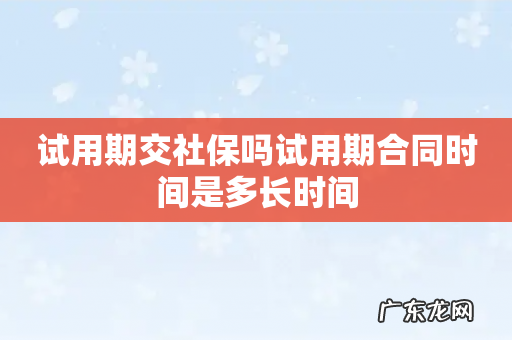 试用期交社保吗试用期合同时间是多长时间