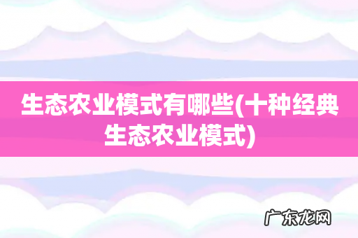 十种经典生态农业模式 生态农业模式有哪些