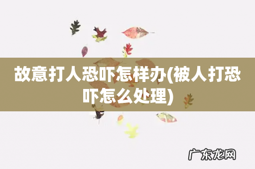 被人打恐吓怎么处理 故意打人恐吓怎样办