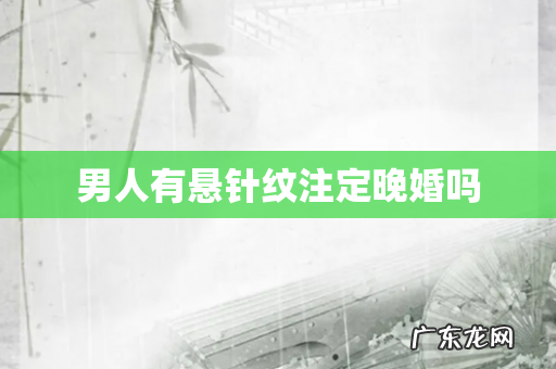 男人有悬针纹注定晚婚吗