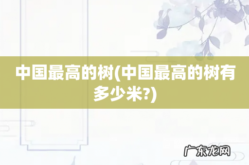中国最高的树有多少米? 中国最高的树